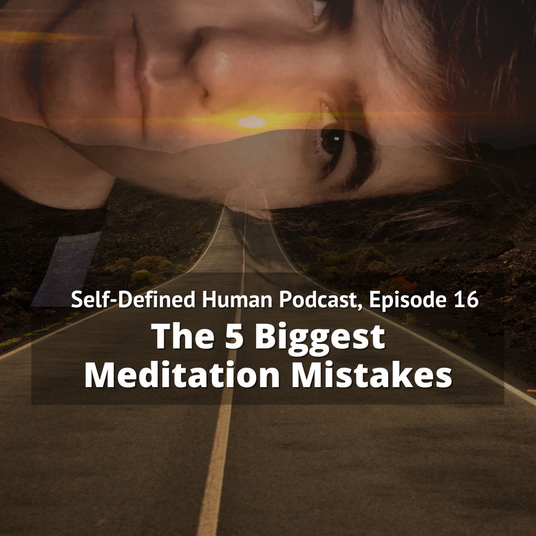 Self-Defined Human Podcast, Episode 16: The 5 Biggest Meditation Mistakes
