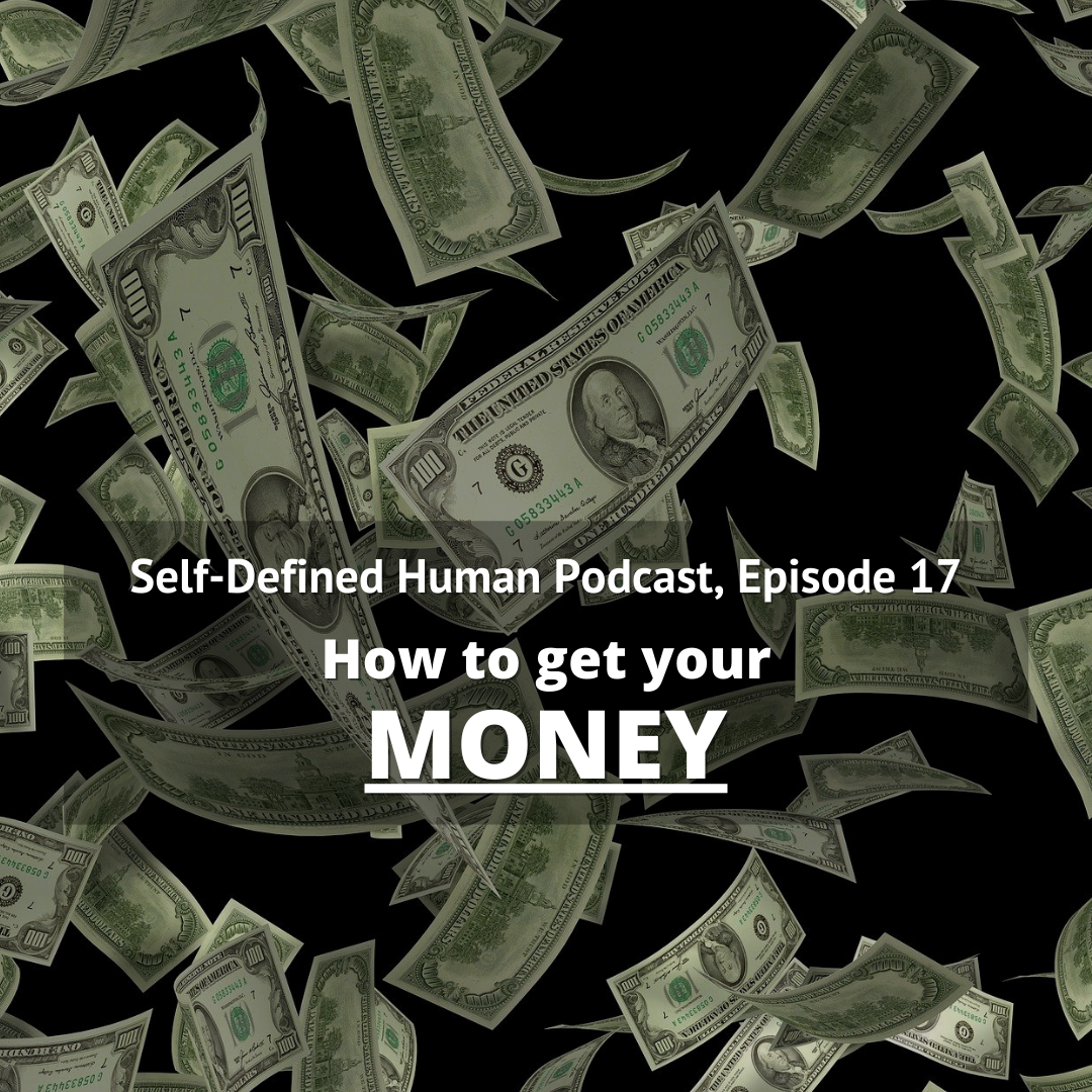 Self-Defined Human Podcast, Episode 17: How to Get Your Money