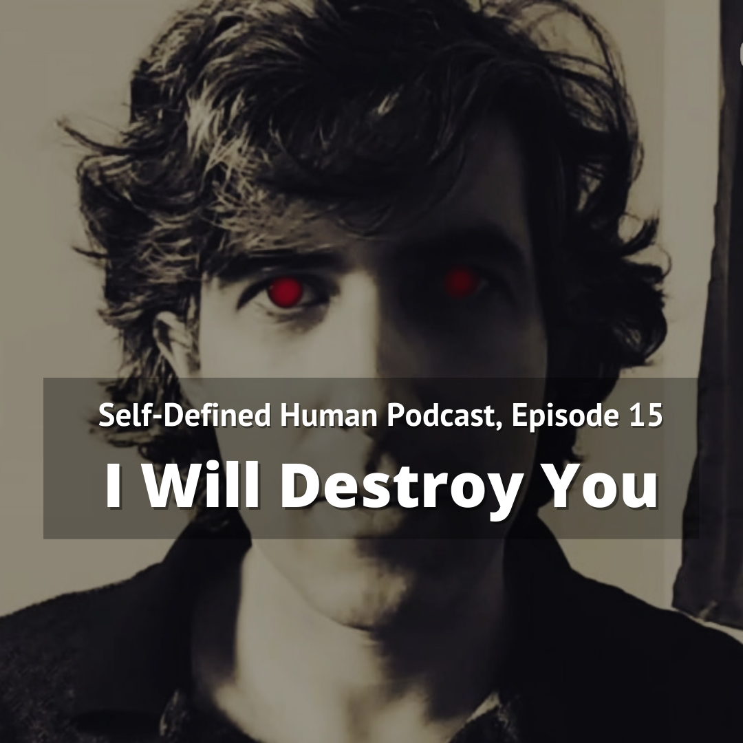 Self-Defined Human Podcast, Episode 15: I Will Destroy You