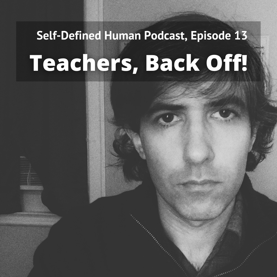 Self-Defined Human Podcast, Episode 13: Teachers, Back Off!