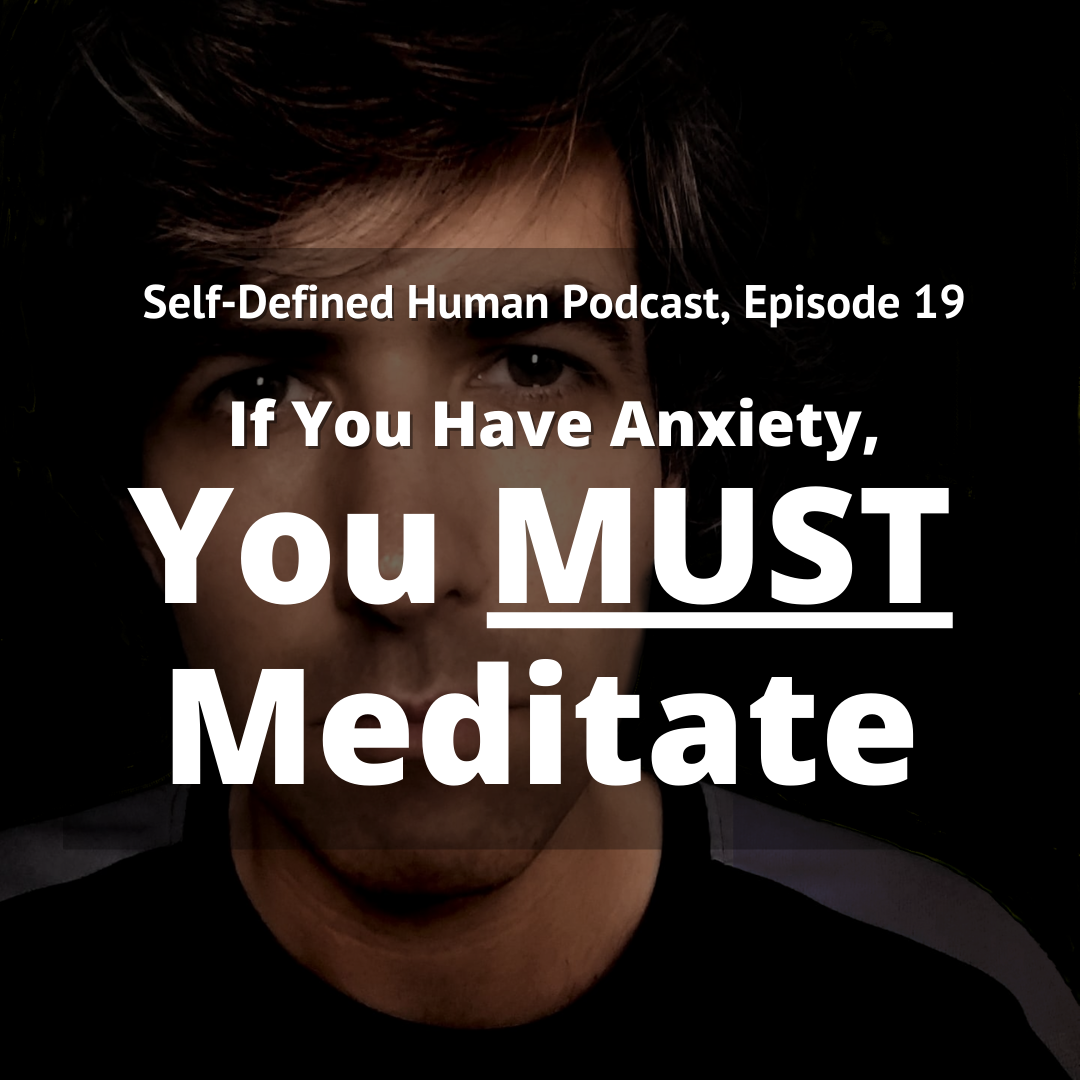 Self-Defined Human Podcast, Episode 19: If You Have Anxiety, You MUST Meditate