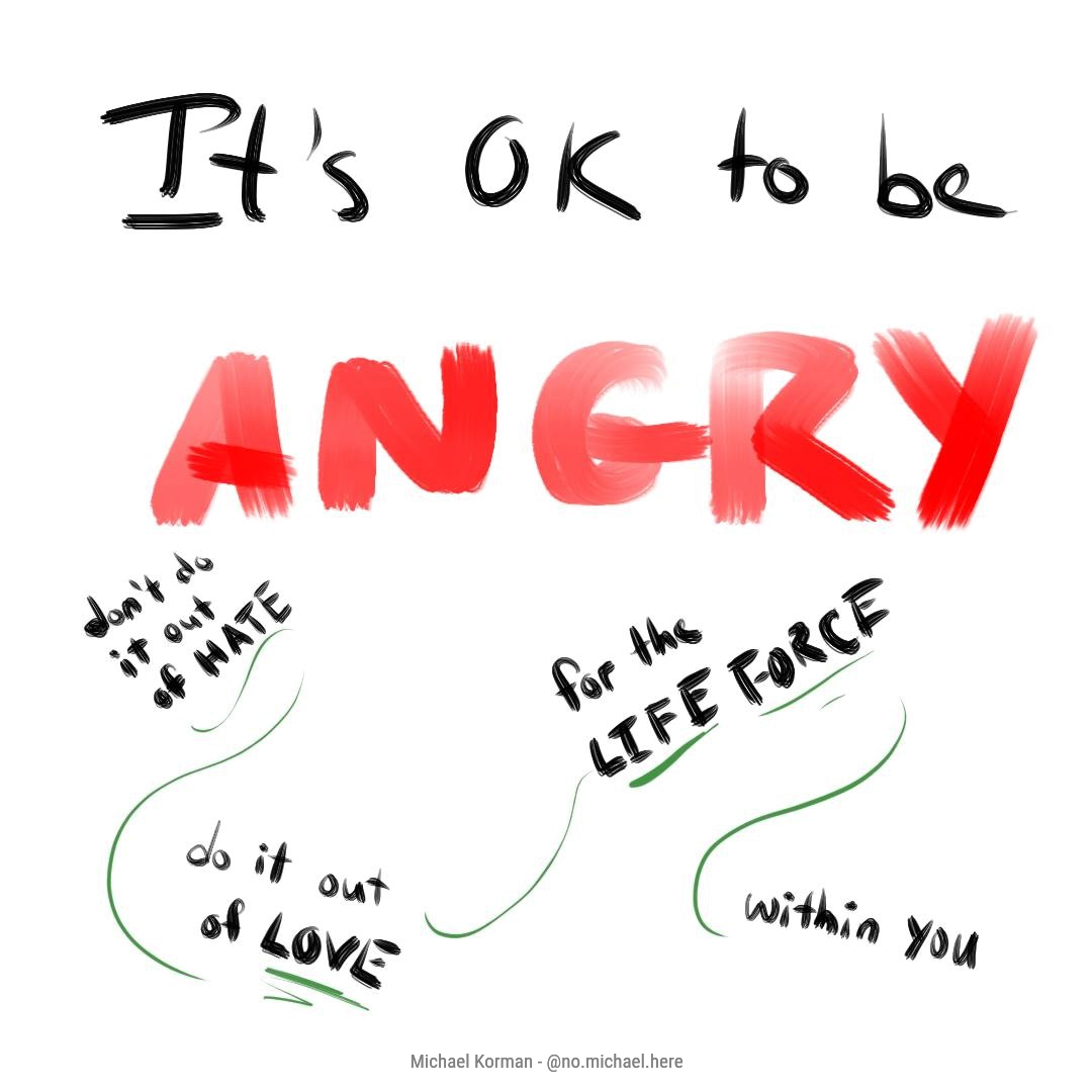It's OK to be angry. Don't do it out of HATE. Do it out of LOVE for the LIFE FORCE within you.